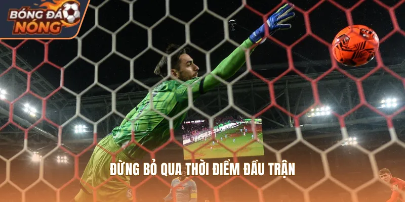 Đừng bỏ qua thời điểm đầu trận