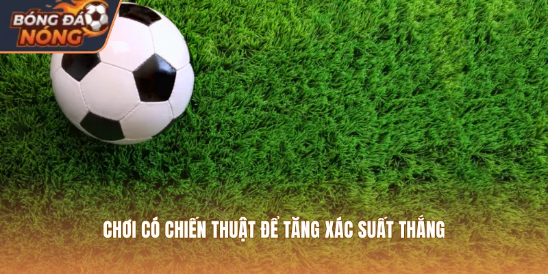 Chơi có chiến thuật để tăng xác suất thắng