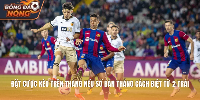 Đặt cược kèo trên thắng nếu số bàn thắng cách biệt từ 2 trái