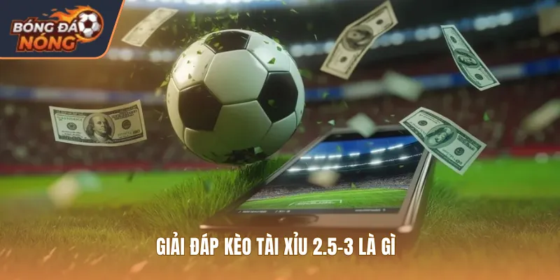 Giải đáp kèo tài xỉu 2.5-3 là gì