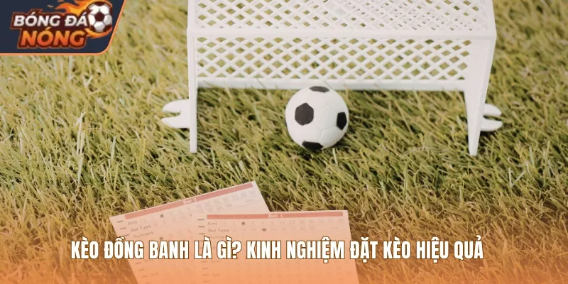 Kèo đồng banh là gì? Kinh nghiệm đặt kèo hiệu quả