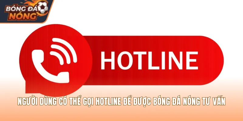 Người dùng có thể gọi Hotline để được Bóng Đá Nóng tư vấn