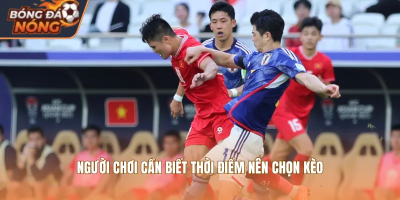 Người chơi cần biết thời điểm nên chọn kèo