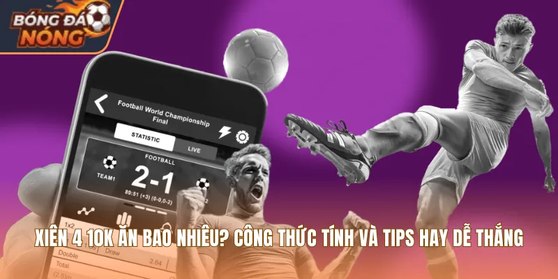 Xiên 4 10K Ăn Bao Nhiêu? Công Thức Tính, Tips Hay Dễ Thắng